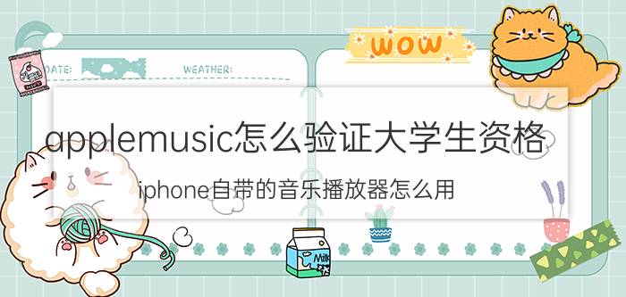 applemusic怎么验证大学生资格 iphone自带的音乐播放器怎么用？